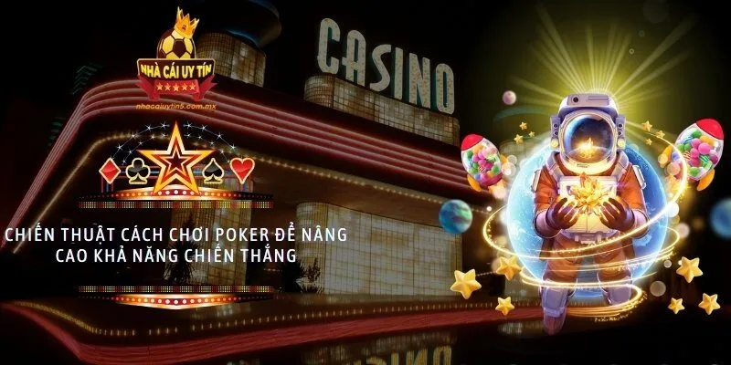 Chiến thuật cách chơi Poker để nâng cao khả năng chiến thắng