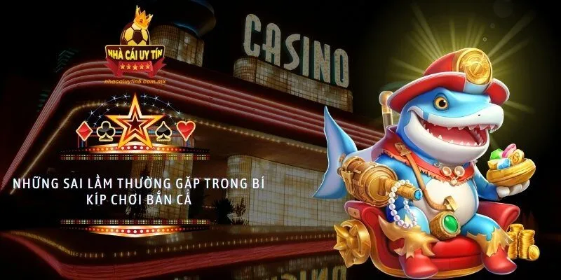 Những sai lầm thường gặp trong bí kíp chơi bắn cá