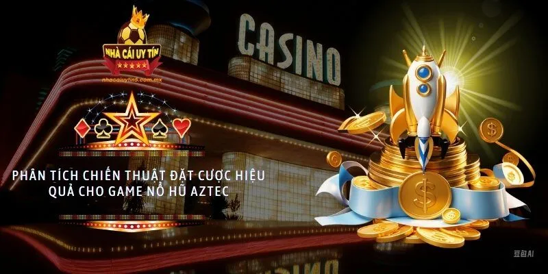 Phân tích chiến thuật đặt cược hiệu quả cho game nổ hũ Aztec