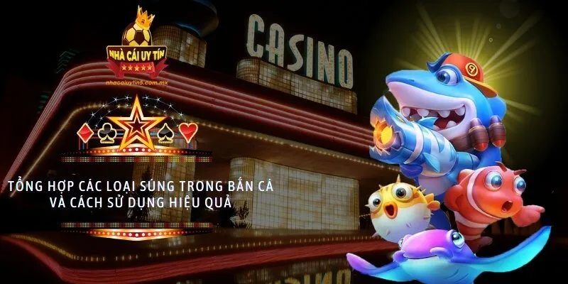 Tổng hợp các loại súng trong bắn cá và cách sử dụng hiệu quả