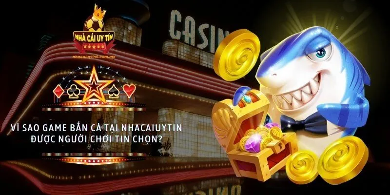 Vì sao game bắn cá tại nhacaiuytin được người chơi tin chọn?